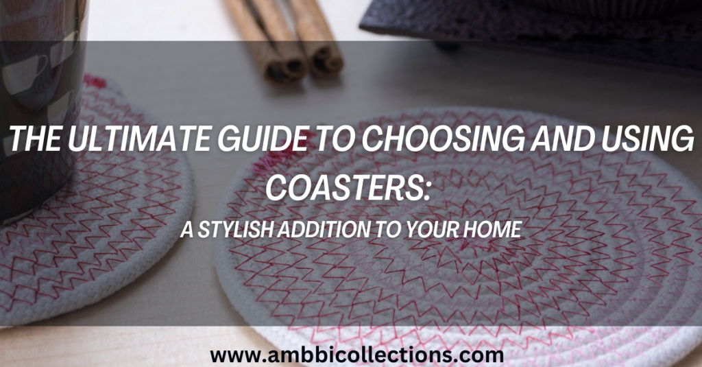The Ultimate Guide to Choosing and Using Coasters: A Stylish Addition to Your Home