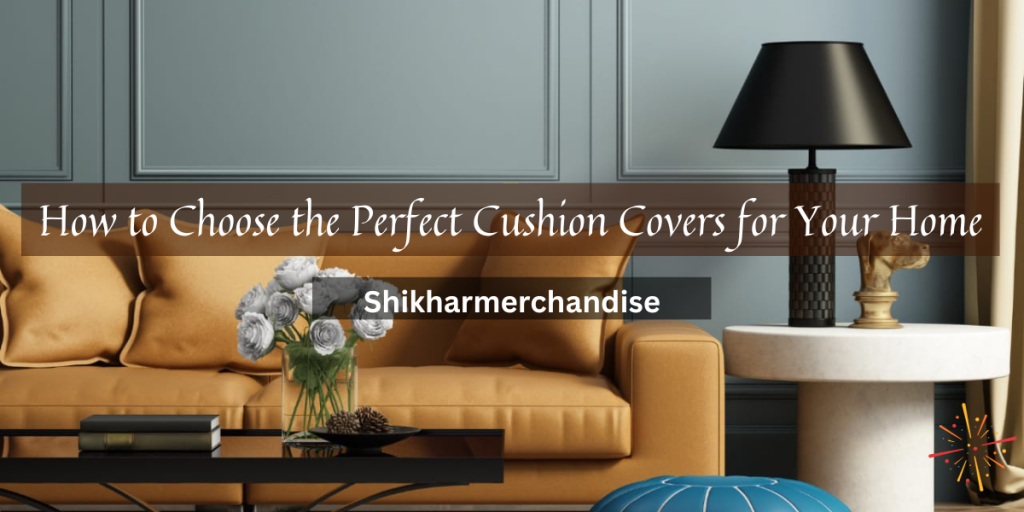 How to Choose the Perfect Cushion Covers for Your Home